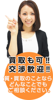 買取も可!!交渉歓迎!!質・買取のことならどんなことでもご相談ください。