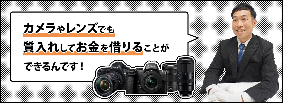 カメラ・レンズでも質入れしてお金を借りることができるんです！